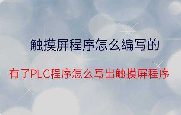 触摸屏程序怎么编写的 有了PLC程序怎么写出触摸屏程序？